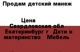 Продам детский манеж  › Цена ­ 2 000 - Свердловская обл., Екатеринбург г. Дети и материнство » Мебель   . Свердловская обл.